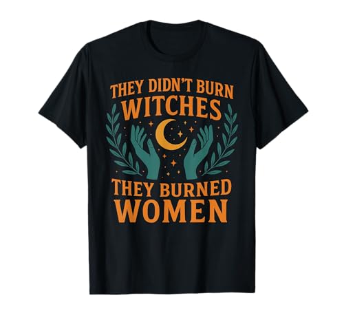 They Didn't Burn Witches They Burned Women Feminist T-Shirt They Didn't Burn Witches They Burned Women Feminist T-Shirt von Bold Feminism For Powerful Women’s Voices