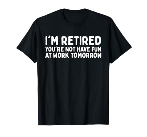 Ich bin im Ruhestand Du hast morgen keinen Spaß bei der Arbeit Männer Frauen T-Shirt Ich bin im Ruhestand Du hast morgen keinen Spaß bei der Arbeit Männer Frauen T-Shirt von Sarcastic Retirement Quote For Men Women
